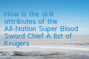 How is the skill attributes of the All-Nation Super Blood Sword Chief? A list of Kruger's Illustrated Book