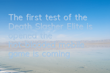 The first test of the Death Slasher Elite is opened, the hot-blooded mobile game is coming in shock