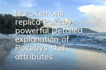 Is Pokemon's replica Pokeby's powerful? Detailed explanation of Pokeby's skill attributes
