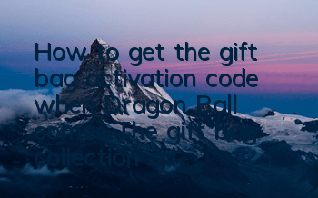 How to get the gift bag activation code when Dragon Ball comes? The gift bag collection address
