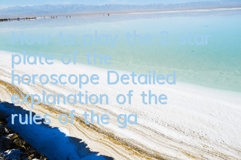 How to play the 2 star plate of the horoscope? Detailed explanation of the rules of the gameplay of the star plate system