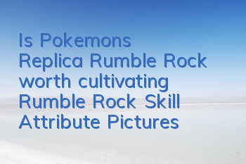 Is Pokemon's Replica Rumble Rock worth cultivating? Rumble Rock Skill Attribute Pictures