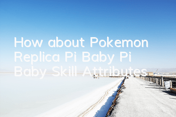 How about Pokemon Replica Pi Baby? Pi Baby Skill Attributes