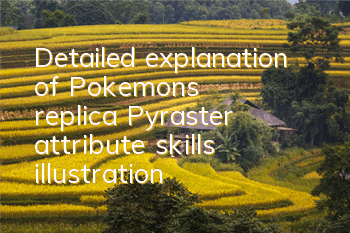 Detailed explanation of Pokemon's replica Pyraster attribute skills illustration