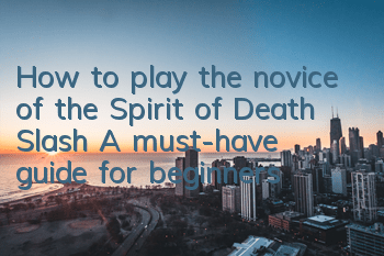 How to play the novice of the Spirit of Death Slash? A must-have guide for beginners