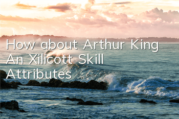 How about Arthur King An Xilicott? Skill Attributes