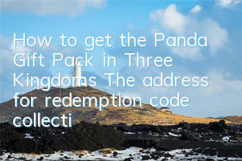 How to get the Panda Gift Pack in Three Kingdoms? The address for redemption code collection