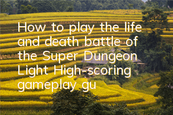 How to play the life and death battle of the Super Dungeon Light? High-scoring gameplay guide for the life and death battle