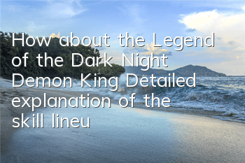 How about the Legend of the Dark Night Demon King? Detailed explanation of the skill lineup of Dark Night Demon King