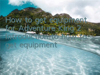 How to get equipment for Adventure King 2? Introduction to how to get equipment