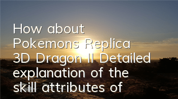 How about Pokemon's Replica 3D Dragon II? Detailed explanation of the skill attributes of 3D Dragon II
