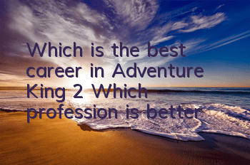 Which is the best career in Adventure King 2? Which profession is better