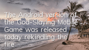 The Android version of the God-Slaying Mobile Game was released today, rekindling the fire of the fire and bloodless