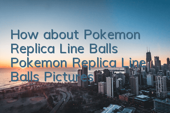 How about Pokemon Replica Line Balls? Pokemon Replica Line Balls Pictures
