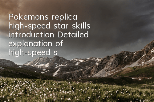 Pokemon's replica high-speed star skills introduction Detailed explanation of high-speed star skills