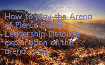 How to play the Arena of Fierce Battle Leadership? Detailed explanation of the arena system