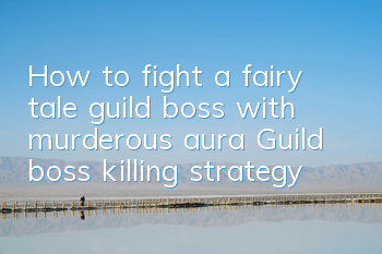 How to fight a fairy tale guild boss with murderous aura? Guild boss killing strategy