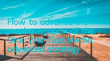 How to advance the mecha weapon of the Star War God? Mecha advanced strategy