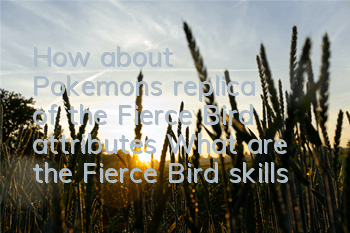 How about Pokemon's replica of the Fierce Bird attributes? What are the Fierce Bird skills?