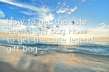 How to get the cute legend gift bag? How to get the cute legend gift bag?