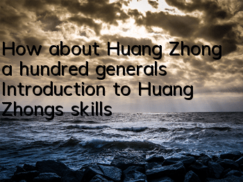 How about Huang Zhong, a hundred generals? Introduction to Huang Zhong’s skills