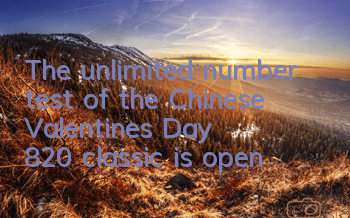The unlimited number test of the Chinese Valentine's Day 820 classic is open