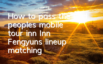 How to pass the bad people's mobile tour inn? Inn Fengyun's lineup matching