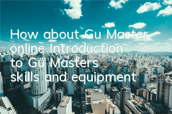 How about Gu Master online? Introduction to Gu Master's skills and equipment