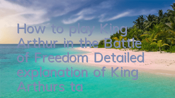 How to play King Arthur in the Battle of Freedom? Detailed explanation of King Arthur's talented holy stone