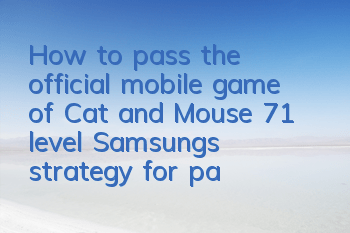 How to pass the official mobile game of Cat and Mouse 71 level? Samsung’s strategy for passing the 71 level