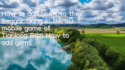 How to add gems to the Beggar Gang in the 3D mobile game of Tianlong Bazi? How to add gems to the Beggar Gang