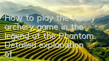 How to play the family archery game in the legend of the Phantom. Detailed explanation of the new gameplay of the family archery game