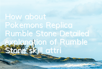 How about Pokemon's Replica Rumble Stone? Detailed explanation of Rumble Stone skill attribute illustration