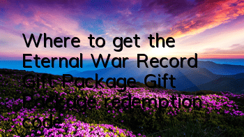Where to get the Eternal War Record Gift Package? Gift Package redemption code
