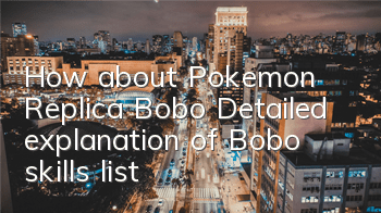 How about Pokemon Replica Bobo? Detailed explanation of Bobo skills list
