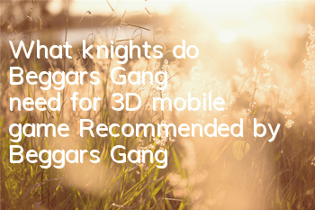 What knights do Beggars' Gang need for 3D mobile game? Recommended by Beggars' Gang