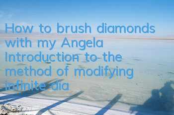 How to brush diamonds with my Angela? Introduction to the method of modifying infinite diamonds