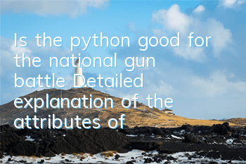 Is the python good for the national gun battle? Detailed explanation of the attributes of python