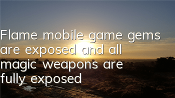 Flame mobile game gems are exposed, and all magic weapons are fully exposed