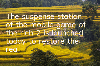 The suspense station of the mobile game of the rich 2 is launched today to restore the real business world