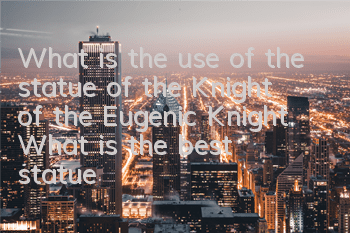 What is the use of the statue of the Knight of the Eugenic Knight? What is the best statue worship