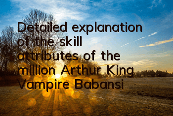 Detailed explanation of the skill attributes of the million Arthur King Vampire Babansi