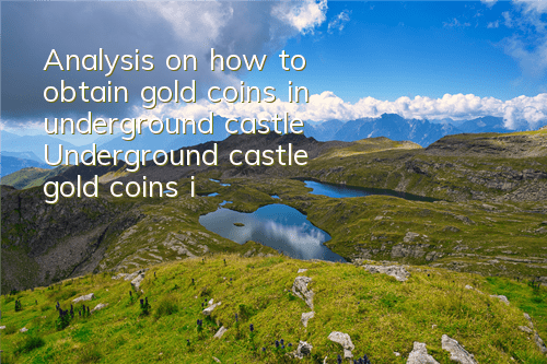 Analysis on how to obtain gold coins in underground castle Underground castle gold coins in underground castle