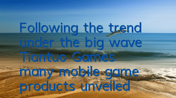 Following the trend under the big wave: Tiantuo Games' many mobile game products unveiled at CJ