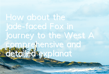 How about the Jade-faced Fox in Journey to the West? A comprehensive and detailed explanation of the skill attributes of Jade-faced Fox