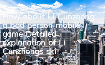How about Li Cunzhong, a bad person mobile game? Detailed explanation of Li Cunzhong's skill attributes