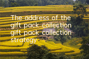 The address of the gift pack collection gift pack collection strategy