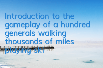 Introduction to the gameplay of a hundred generals walking thousands of miles, playing skills and lineup matching strategies