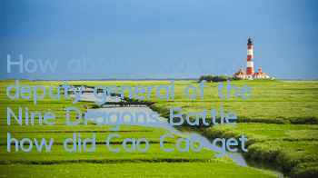 How about Cao Cao, the deputy general of the Nine Dragons Battle, how did Cao Cao get