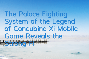 The Palace Fighting System of the Legend of Concubine Xi Mobile Game Reveals the Strong Fighting Technology